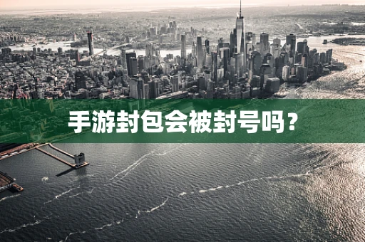手游封包会被封号吗？