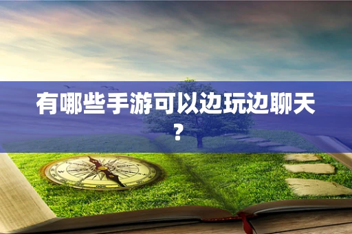 有哪些手游可以边玩边聊天？