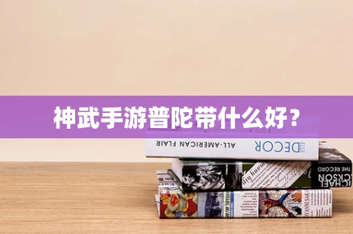 神武手游普陀带什么好？