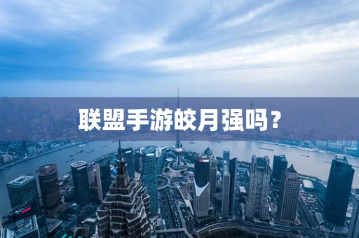 联盟手游皎月强吗？