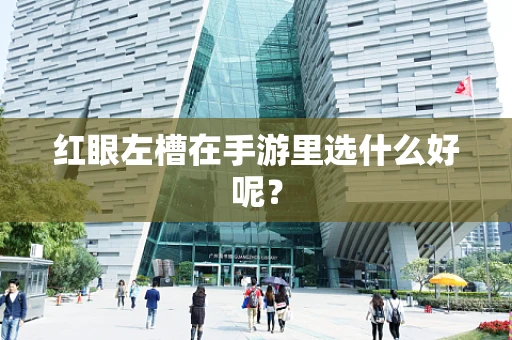 红眼左槽在手游里选什么好呢？