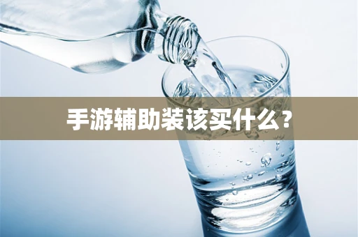 手游辅助装该买什么？