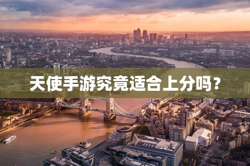 天使手游究竟适合上分吗？