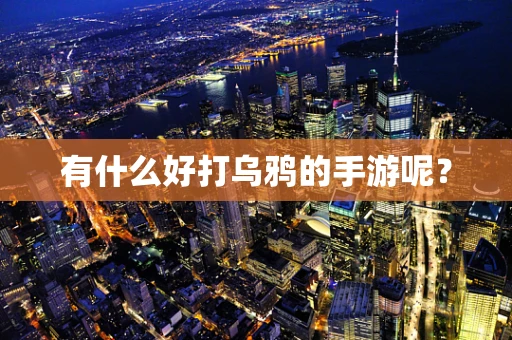 有什么好打乌鸦的手游呢？