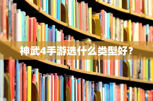 神武4手游选什么类型好？