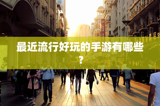 最近流行好玩的手游有哪些？