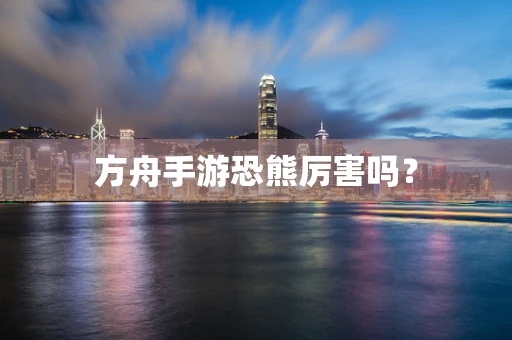 方舟手游恐熊厉害吗？