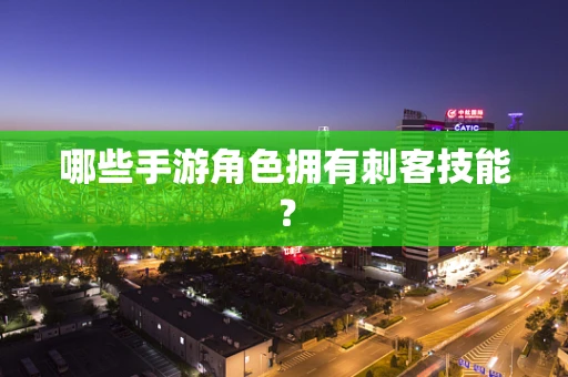 哪些手游角色拥有刺客技能？