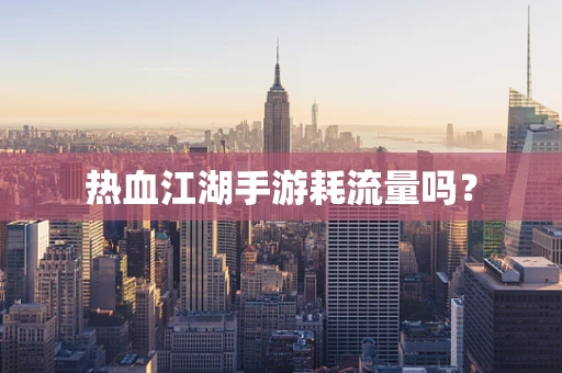 热血江湖手游耗流量吗？