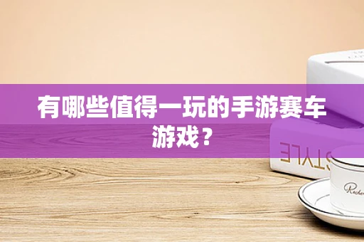 有哪些值得一玩的手游赛车游戏？