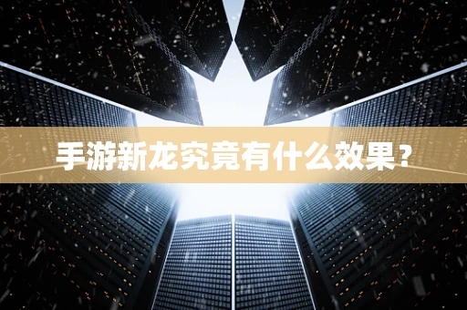 手游新龙究竟有什么效果？