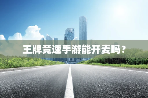 王牌竞速手游能开麦吗？