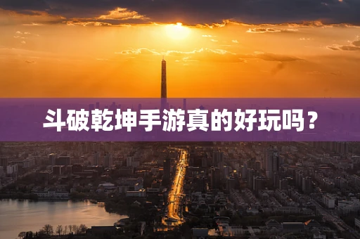 斗破乾坤手游真的好玩吗？