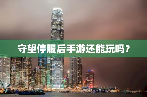 守望停服后手游还能玩吗？