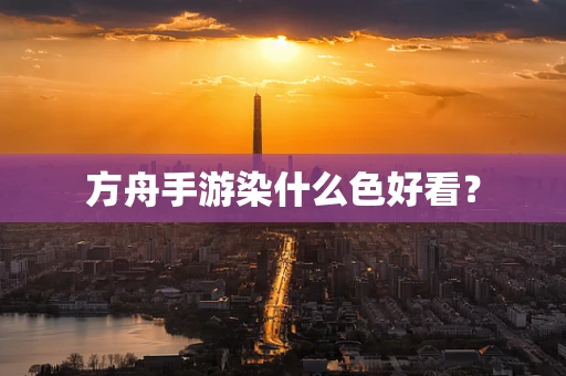 方舟手游染什么色好看？