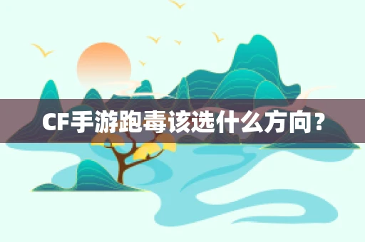 CF手游跑毒该选什么方向？
