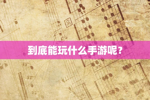 到底能玩什么手游呢？