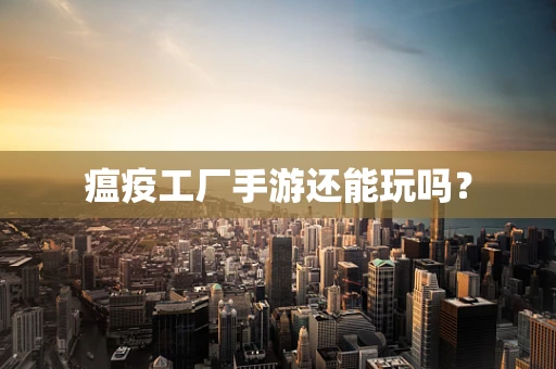 瘟疫工厂手游还能玩吗？