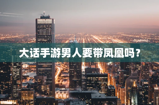大话手游男人要带凤凰吗？