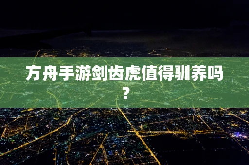 方舟手游剑齿虎值得驯养吗？