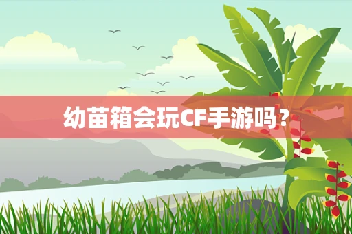 幼苗箱会玩CF手游吗？