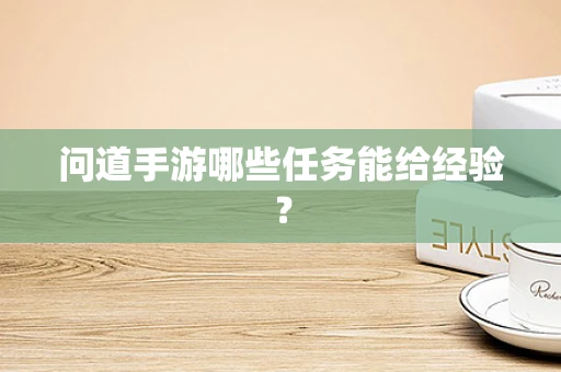 问道手游哪些任务能给经验？