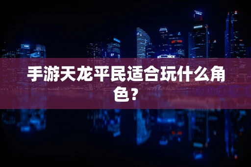 手游天龙平民适合玩什么角色？