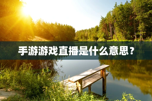 手游游戏直播是什么意思？
