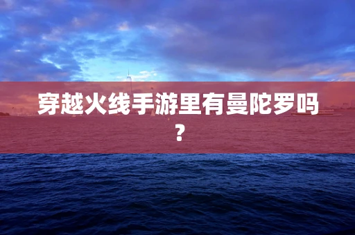 穿越火线手游里有曼陀罗吗？
