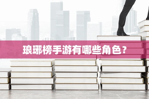琅琊榜手游有哪些角色？