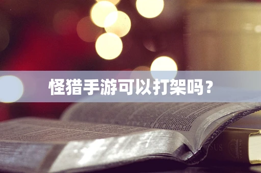 怪猎手游可以打架吗？