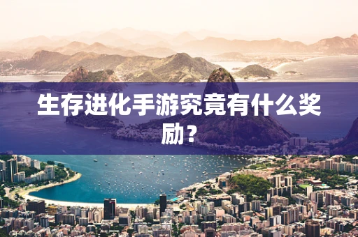 生存进化手游究竟有什么奖励？