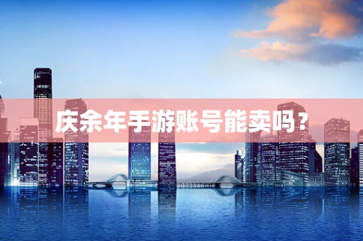 庆余年手游账号能卖吗？