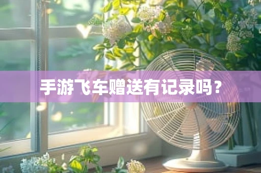 手游飞车赠送有记录吗？