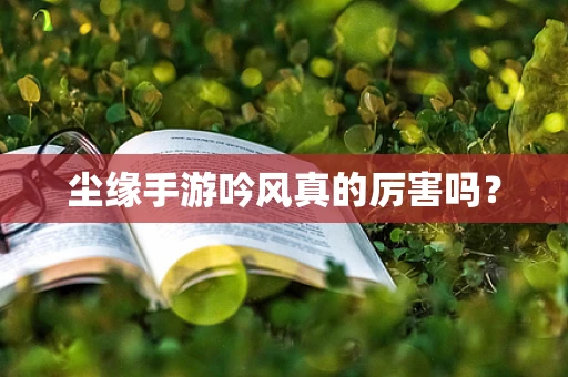 尘缘手游吟风真的厉害吗？
