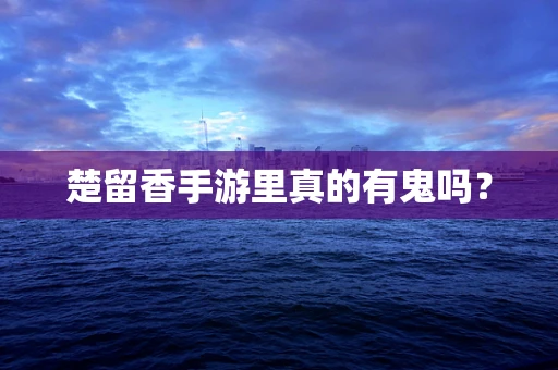 楚留香手游里真的有鬼吗？