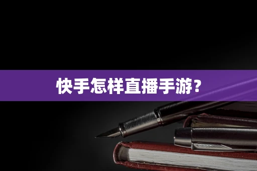 快手怎样直播手游？