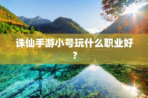 诛仙手游小号玩什么职业好？
