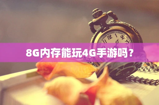 8G内存能玩4G手游吗？