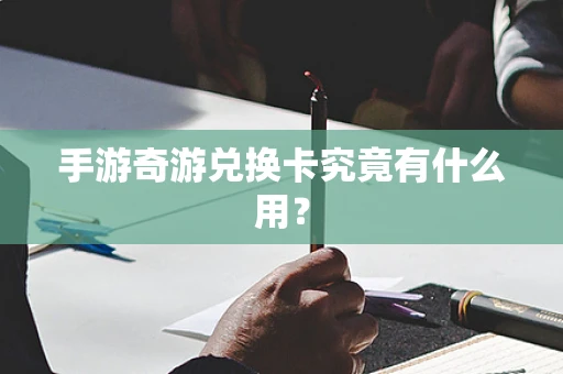 手游奇游兑换卡究竟有什么用？