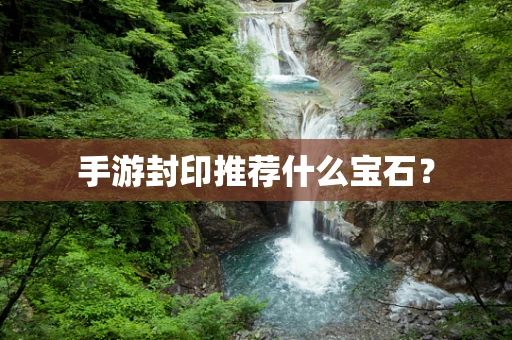 手游封印推荐什么宝石？