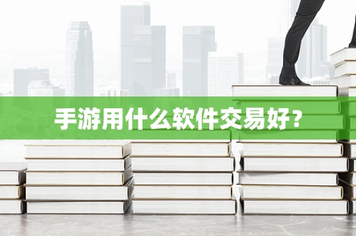 手游用什么软件交易好？