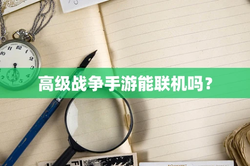 高级战争手游能联机吗？