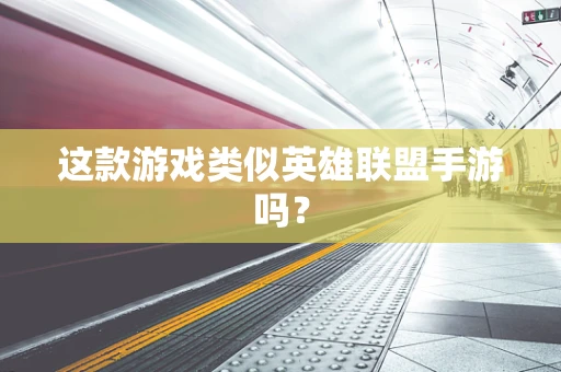 这款游戏类似英雄联盟手游吗？