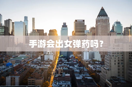 手游会出女弹药吗？