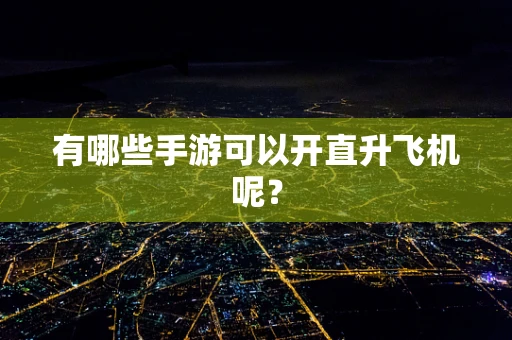 有哪些手游可以开直升飞机呢？