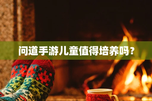 问道手游儿童值得培养吗？