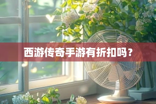 西游传奇手游有折扣吗？