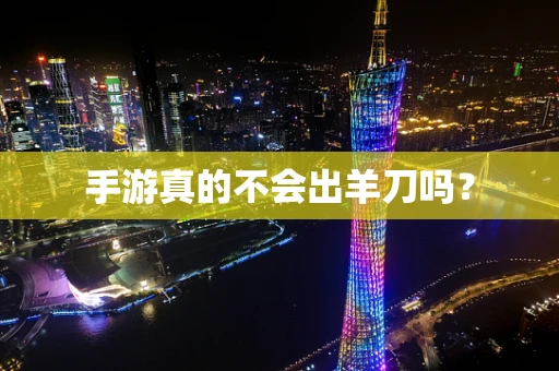 手游真的不会出羊刀吗？