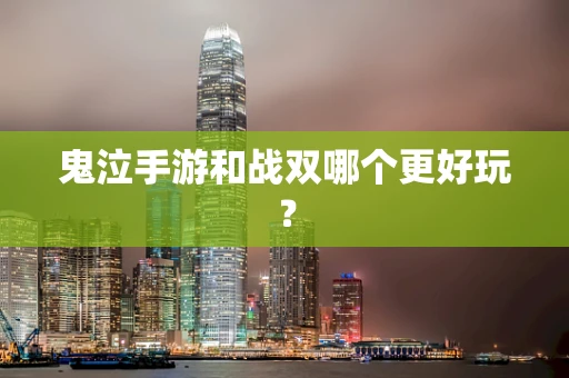 鬼泣手游和战双哪个更好玩？